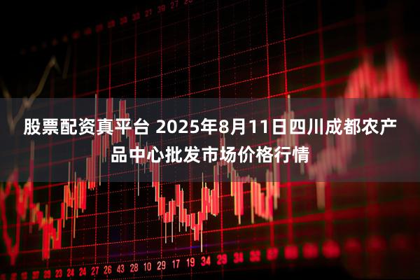 股票配资真平台 2025年8月11日四川成都农产品中心批发市场价格行情