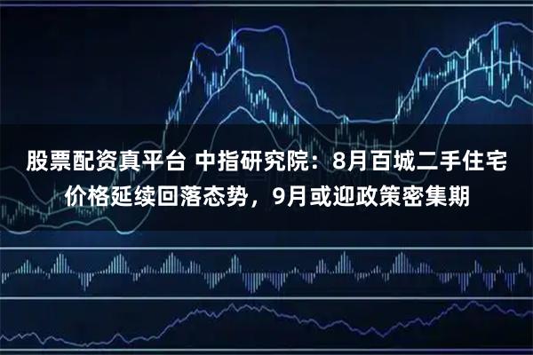 股票配资真平台 中指研究院：8月百城二手住宅价格延续回落态势，9月或迎政策密集期