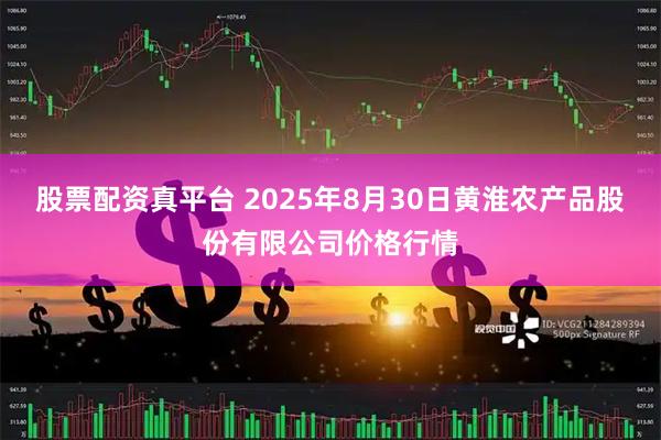 股票配资真平台 2025年8月30日黄淮农产品股份有限公司价格行情