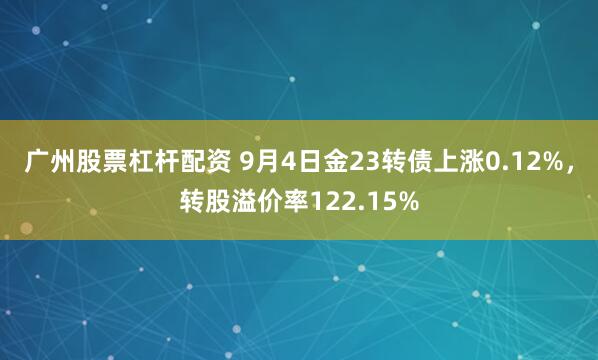 广州股票杠杆配资 9月4日金23转债上涨0.12%，转股溢价率122.15%
