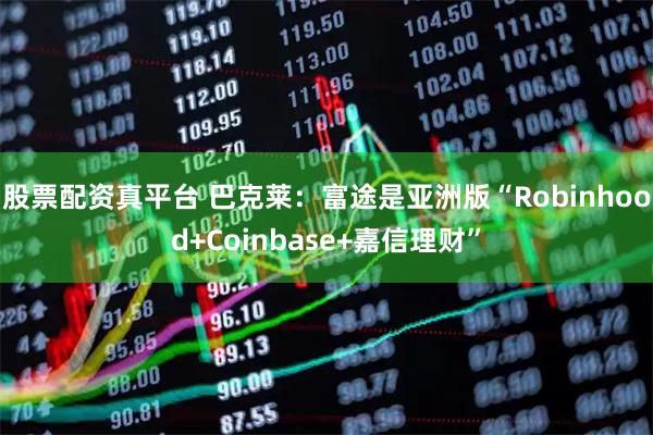 股票配资真平台 巴克莱：富途是亚洲版“Robinhood+Coinbase+嘉信理财”