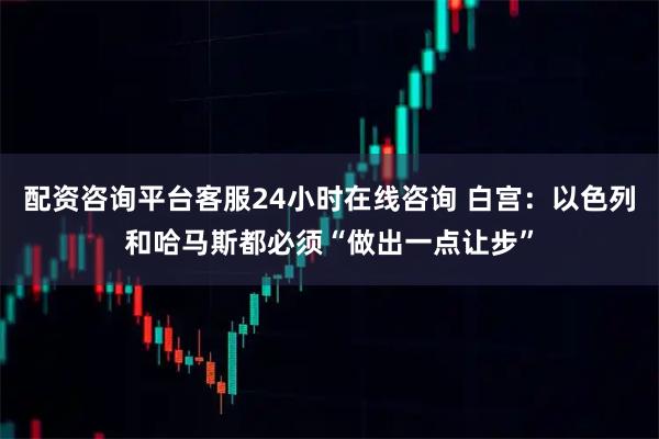 配资咨询平台客服24小时在线咨询 白宫：以色列和哈马斯都必须“做出一点让步”