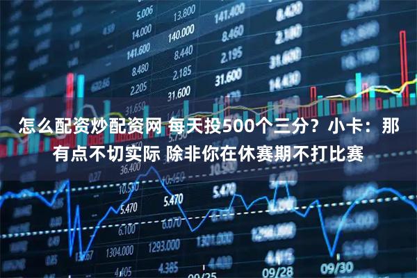 怎么配资炒配资网 每天投500个三分？小卡：那有点不切实际 除非你在休赛期不打比赛