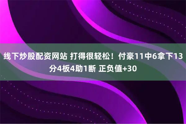 线下炒股配资网站 打得很轻松！付豪11中6拿下13分4板4助1断 正负值+30