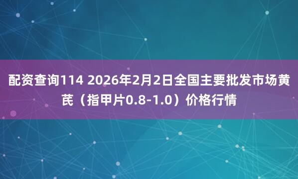 配资查询114 2026年2月2日全国主要批发市场黄芪（指甲片0.8-1.0）价格行情