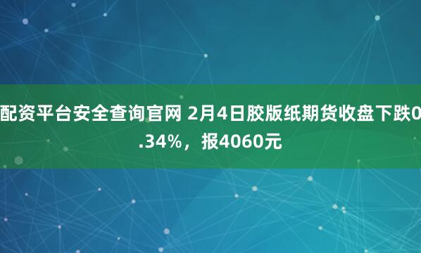 配资平台安全查询官网 2月4日胶版纸期货收盘下跌0.34%，报4060元