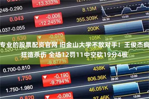 专业的股票配资官网 旧金山大学不敌对手！王俊杰疯狂造杀伤 全场12罚11中空砍19分4板