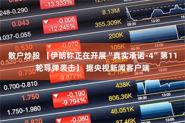 散户炒股 【伊朗称正在开展“真实承诺-4”第11轮导弹袭击】 据央视新闻客户端