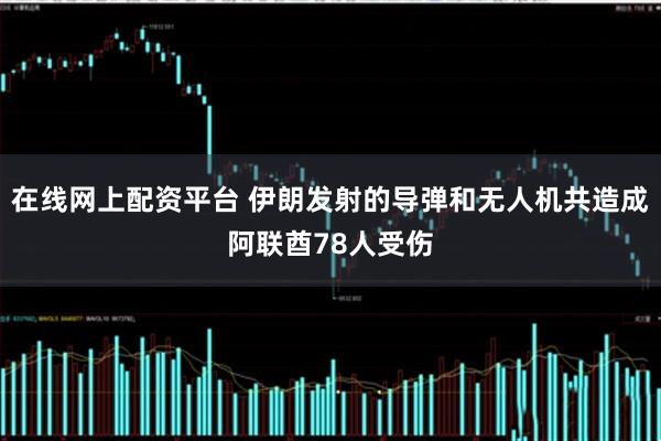 在线网上配资平台 伊朗发射的导弹和无人机共造成阿联酋78人受伤