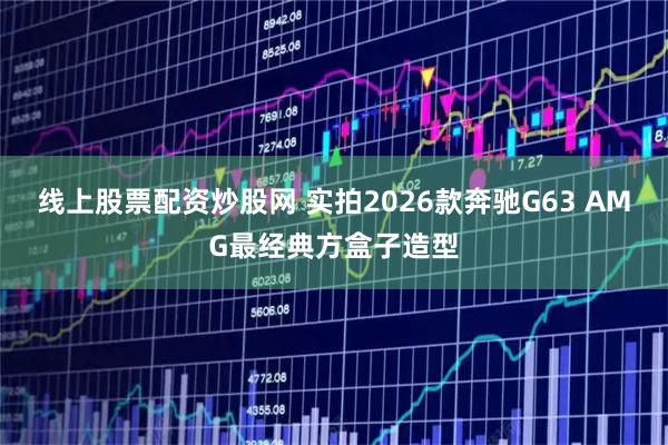 线上股票配资炒股网 实拍2026款奔驰G63 AMG最经典方盒子造型