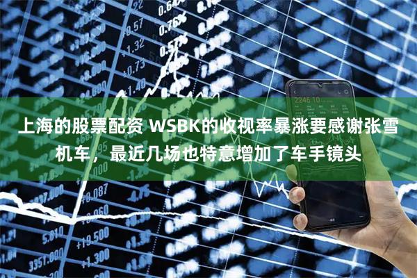 上海的股票配资 WSBK的收视率暴涨要感谢张雪机车，最近几场也特意增加了车手镜头